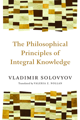 Philosophical Principles of Integral Knowledge By Vladimir Solovyov, Valeria Z. Nollan (Translator) Cover Image