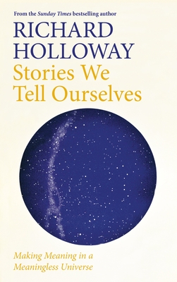 Stories We Tell Ourselves: Making Meaning in a Meaningless Universe Cover Image