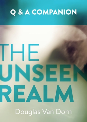 The Unseen Realm: A Question & Answer Companion By Douglas Van Dorn Cover Image