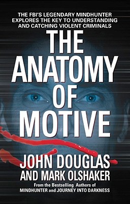 The Anatomy of Motive: The FBI's Legendary Mindhunter Explores the Key to Understanding and Catching Violent Criminals By John E. Douglas, Mark Olshaker Cover Image