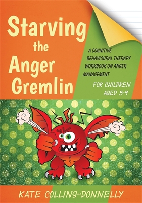 Starving the Anger Gremlin for Children Aged 5-9: A Cognitive Behavioural Therapy Workbook on Anger Management (Gremlin and Thief CBT Workbooks #4) By Kate Collins-Donnelly Cover Image
