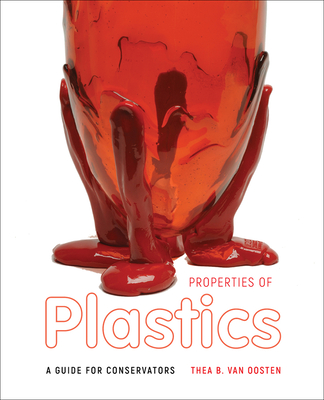 Properties of Plastics: A Guide for Conservators By Thea B. van Oosten, Lydia Beerkens (Contributions by), Ana Cudell (Contributions by), Anna Laganà (Contributions by), Rita Veiga (Contributions by) Cover Image