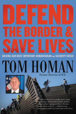 Defend the Border and Save Lives: Solving Our Most Important Humanitarian and Security Crisis By Tom Homan Cover Image