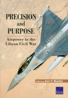 Precision and Purpose: Airpower in the Libyan Civil War By Karl P. Mueller Cover Image