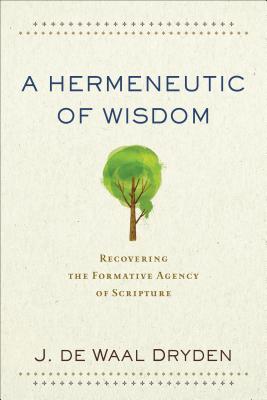 A Hermeneutic of Wisdom: Recovering the Formative Agency of Scripture By J. de Waal Dryden Cover Image