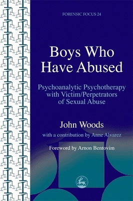 Boys Who Have Abused: Psychoanalytic Psychotherapy with Victim/Perpetrators of Sexual Abuse (Forensic Focus) By John Woods, Arnon Bentovim (Foreword by) Cover Image