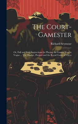 The Court-Gamester: Or, Full and Easy Instructions for Playing the Games Now in Vogue ... Viz. Ombre, Picquet and the Royal Game of Chess Cover Image