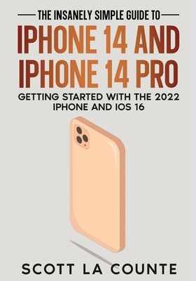 The Insanely Easy Guide to iPhone 14 and iPhone 14 Pro: Getting Started with the 2022 iPhone and iOS 16 By Scott La Counte Cover Image