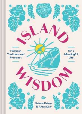 Island Wisdom: Hawaiian Traditions and Practices for a Meaningful Life By Annie Daly, Kainoa Daines Cover Image