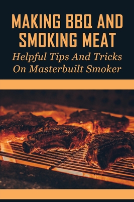 Making BBQ And Smoking Meat: Helpful Tips And Tricks On Masterbuilt Smoker: Masterbuilt Smoker Recipes By Hiram Gleitz Cover Image