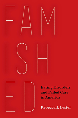 Famished: Eating Disorders and Failed Care in America By Rebecca J. Lester Cover Image