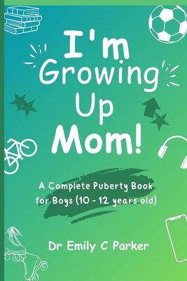 I'm Growing Up Mom!: A Complete Puberty Book for Boys (10 - 12 years old) Cover Image