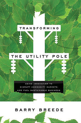 Transforming the Utility Pole: Using Innovation to Disrupt Commodity Markets and Fuel Sustainable Business Cover Image
