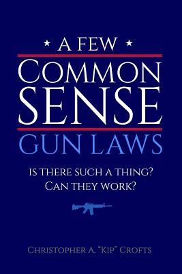 A Few Commonsense Gun Laws: Is There Such a Thing? Can They Work? By S. L. Metzger Mfa (Editor), Christopher A. Crofts Jd Cover Image