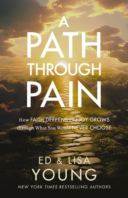 A Path Through Pain: How Faith Deepens and Joy Grows Through What You Would Never Choose By Ed Young, Lisa Young Cover Image