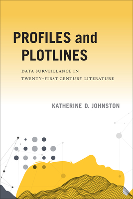 Profiles and Plotlines: Data Surveillance in Twenty-first Century Literature (New American Canon) Cover Image