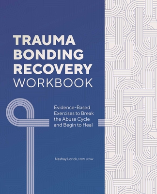 Trauma Bonding Recovery Workbook: Evidence-Based Exercises to Break the Abuse Cycle and Begin to Heal By Nashay Lorick Cover Image