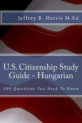 U.S. Citizenship Study Guide - Hungarian: 100 Questions You Need To Know By Jeffrey B. Harris Cover Image