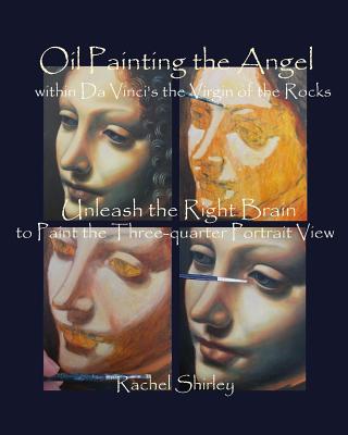 Oil Painting the Angel within Da Vinci's the Virgin of the Rocks: Unleash the Right Brain to Paint the Three-quarter Portrait View By Rachel Shirley Cover Image