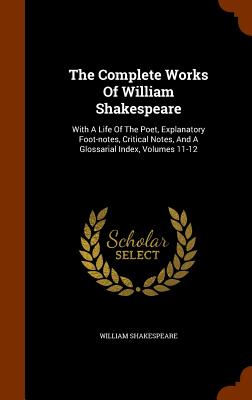 The Complete Works of William Shakespeare: With a Life of the Poet, Explanatory Foot-Notes, Critical Notes, and a Glossarial Index, Volumes 11-12 Cover Image