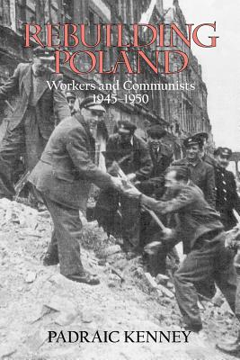 Rebuilding Poland: Workers and Communists, 1945-1950 By Padraic Jeremiah Kenney Cover Image