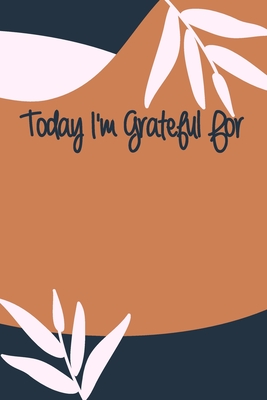 Today I'm Grateful For: A 90 days challenge to help you be more grateful for what you have Cover Image