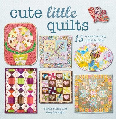 Cute Little Quilts: 15 adorable dolly quilts to sew By Sarah Fielke, Amy Lobsiger Cover Image