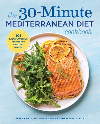 The 30-Minute Mediterranean Diet Cookbook: 101 Easy, Flavorful Recipes for Lifelong Health By Serena Ball, Deanna Segrave-Daly Cover Image
