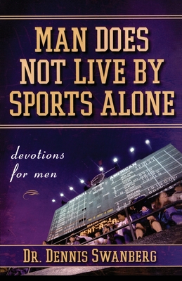 Man Does Not Live by Sports Alone: Devotions for Men By Dr. Dennis Swanberg, Dr. Cover Image