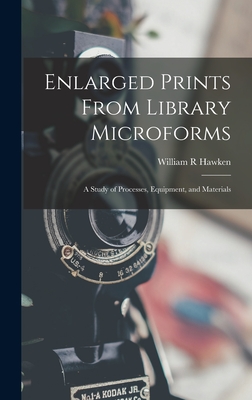 Enlarged Prints From Library Microforms; a Study of Processes, Equipment, and Materials By William R. Hawken Cover Image