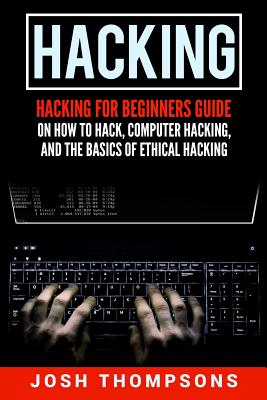 Hacking: Hacking for Beginners Guide on How to Hack, Computer Hacking, and the Basics of Ethical Hacking (Hacking Books)
