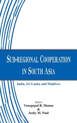 Sub-Regional Cooperation in South Asia: India, Sri Lanka and Maldives By Venugopal B. Menon (Editor), Joshy M. Paul (Editor) Cover Image
