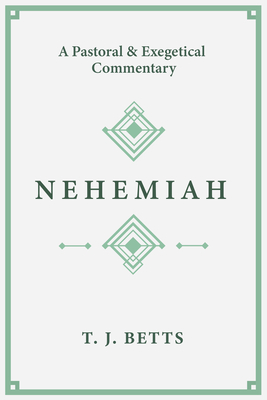 Nehemiah: A Pastoral and Exegetical Commentary By T. J. Betts Cover Image