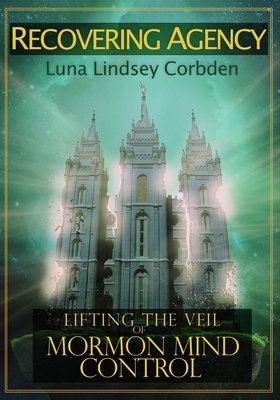 Recovering Agency: Lifting the Veil of Mormon Mind Control By Luna Lindsey Corbden, Luna Lindsey Cover Image