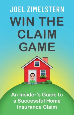 Win The Claim Game: An Insider's Guide To A Successful Home Insurance Claim By Joel Zimelstern Cover Image