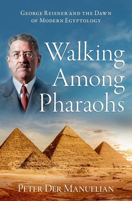 Walking Among Pharaohs: George Reisner and the Dawn of Modern Egyptology By Peter Der Manuelian Cover Image