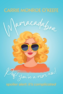 Mamacadabra: Poof! You're a mom now! By Carrie Monroe O'Keefe Cover Image