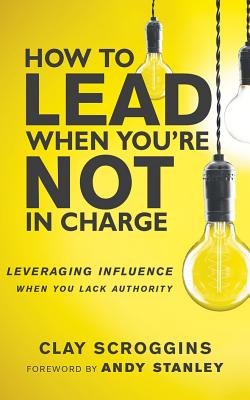 How to Lead When You're Not in Charge: Leveraging Influence When You Lack Authority By Clay Scroggins, Andy Stanley (Foreword by), Clay Scroggins (Read by) Cover Image
