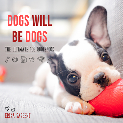 Dogs Will Be Dogs: The Ultimate Dog Quote Book By Erika Sargent Cover Image