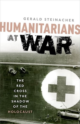 Humanitarians at War: The Red Cross in the Shadow of the Holocaust By Gerald Steinacher Cover Image