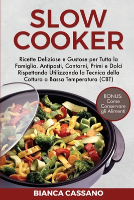 Slow Cooker: Ricette Deliziose e Gustose per Tutta la Famiglia. Antipasti, Contorni, Primi e Dolci Rispettando Utilizzando la Tecni