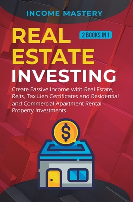 Real Estate investing: 2 books in 1: Create Passive Income with Real Estate, Reits, Tax Lien Certificates and Residential and Commercial Apar By Income Mastery Cover Image