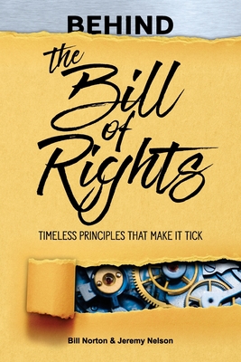 Behind the Bill of Rights: Timeless Principles that Make it Tick By Bill Norton, Jeremy Nelson Cover Image