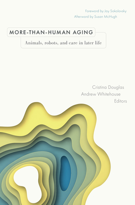 More-than-Human Aging: Animals, Robots, and Care in Later Life (Global Perspectives on Aging)