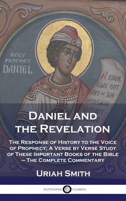 Daniel and the Revelation: The Response of History to the Voice of Prophecy; A Verse by Verse Study of These Important Books of the Bible - The C