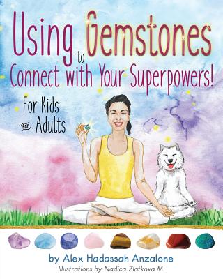 Using Gemstones to Connect with Your Superpowers: For Kids + Adults By Alex Hadassah Anzalone, Nadica Zlatkova M. (Illustrator) Cover Image