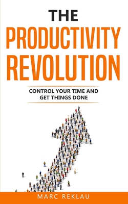The Productivity Revolution: Control your time and get things done! (Change Your Habits #2)