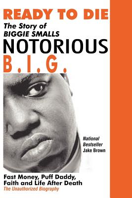 Ready to Die: The Story of Biggie Smalls--Notorious B.I.G.: Fast Money, Puff Daddy, Faith and Life After Death By Jake Brown Cover Image