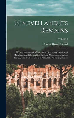 Nineveh and Its Remains: With an Account of a Visit to the Chaldæan Christians of Kurdistan, and the Yezidis, Or Devil-Worshippers; and an Inqu By Austen Henry Layard Cover Image