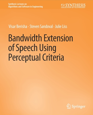 Bandwidth Extension of Speech Using Perceptual Criteria (Synthesis Lectures on Algorithms and Software in Engineering) By Visar Berisha, Steven Sandoval, Julie Liss Cover Image